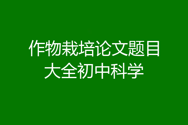 作物栽培论文题目大全初中科学