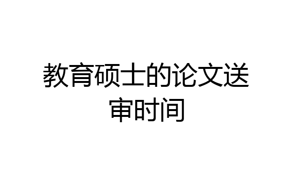 教育硕士的论文送审时间