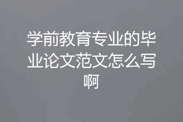 学前教育专业的毕业论文范文怎么写啊
