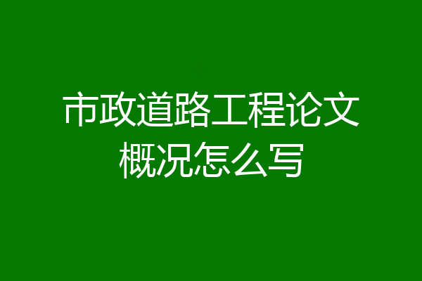 市政道路工程论文概况怎么写