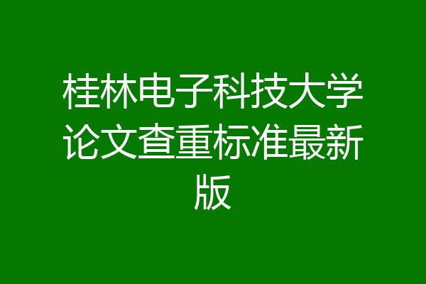 桂林电子科技大学论文查重标准最新版