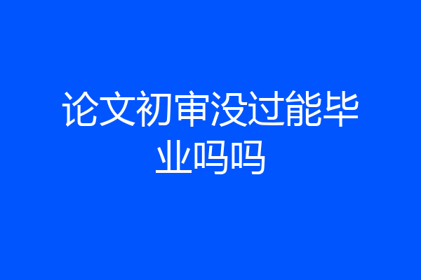 论文初审没过能毕业吗吗