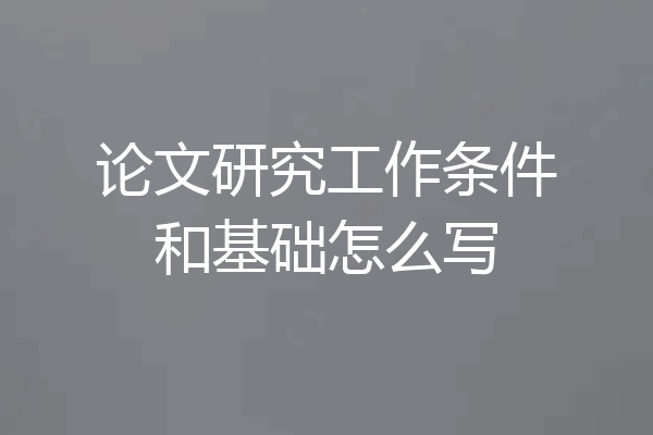 论文研究工作条件和基础怎么写