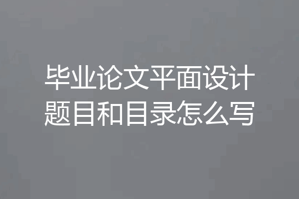 毕业论文平面设计题目和目录怎么写