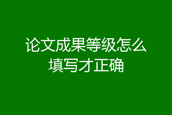 论文成果等级怎么填写才正确