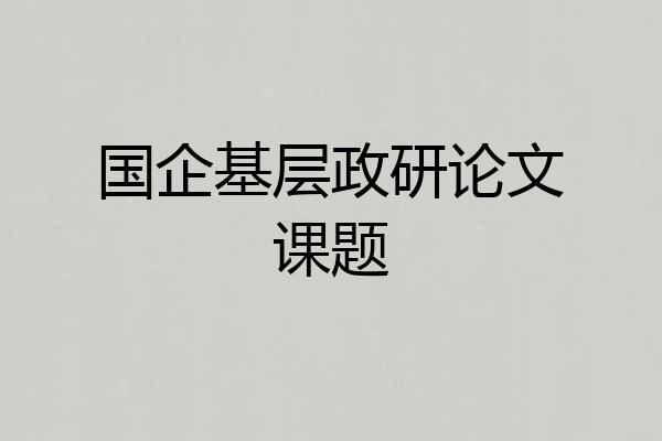 国企基层政研论文课题