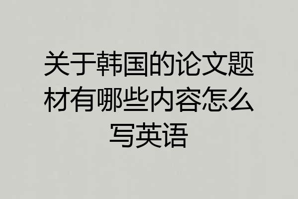 关于韩国的论文题材有哪些内容怎么写英语