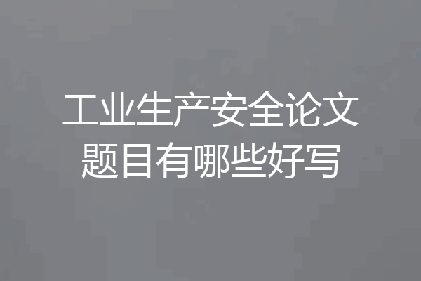 工业生产安全论文题目有哪些好写