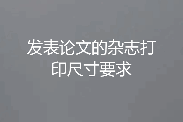 发表论文的杂志打印尺寸要求