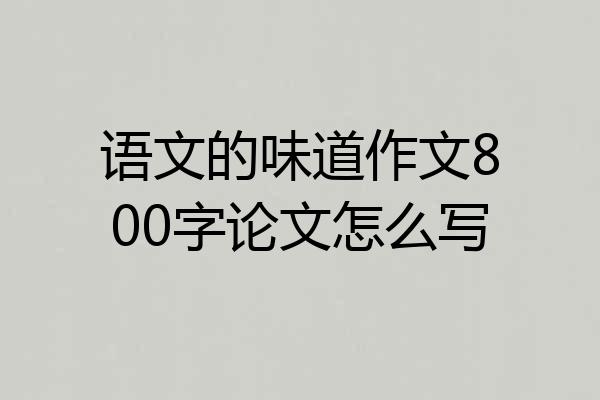 语文的味道作文800字论文怎么写