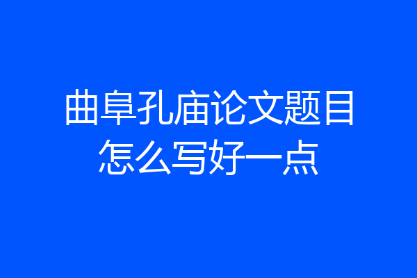 曲阜孔庙论文题目怎么写好一点
