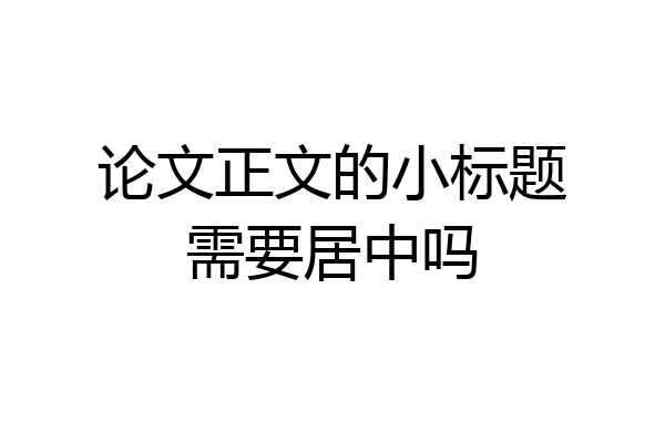 论文正文的小标题需要居中吗