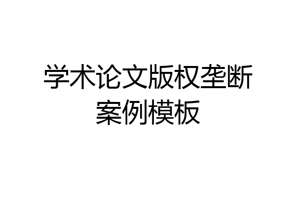 学术论文版权垄断案例模板