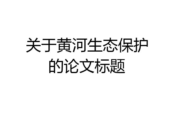 关于黄河生态保护的论文标题