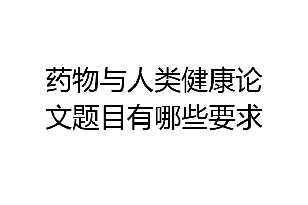 药物与人类健康论文题目有哪些要求