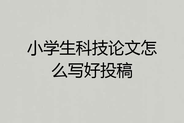 小学生科技论文怎么写好投稿