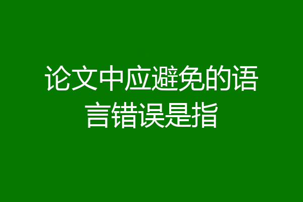 论文中应避免的语言错误是指
