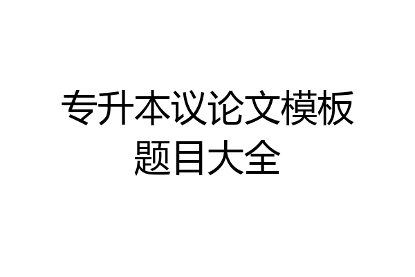 专升本议论文模板题目大全