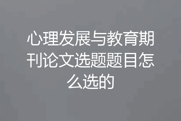 心理发展与教育期刊论文选题题目怎么选的