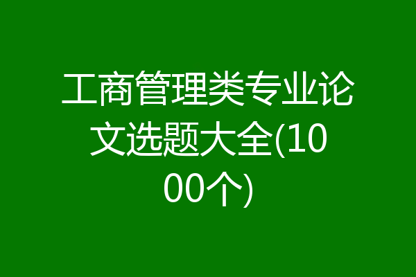 工商管理类专业论文选题大全(1000个)