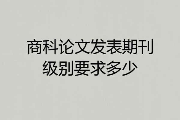 商科论文发表期刊级别要求多少