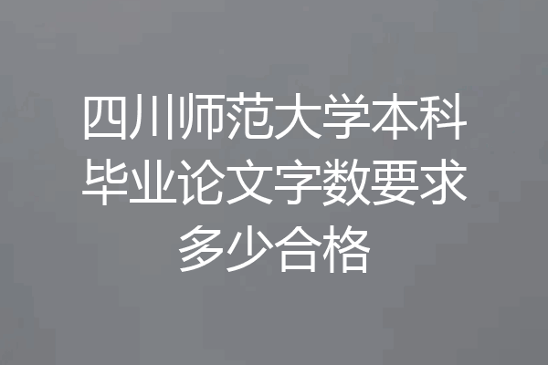 四川师范大学本科毕业论文字数要求多少合格