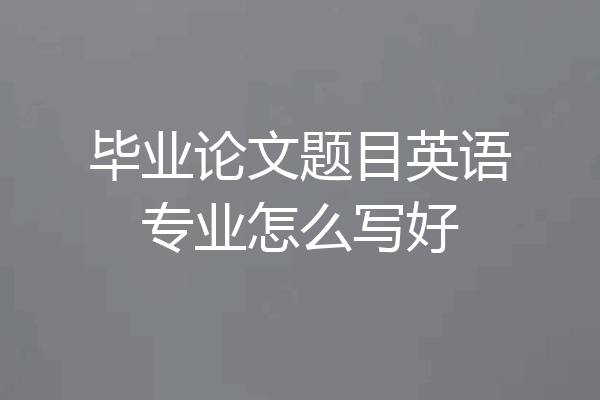 毕业论文题目英语专业怎么写好