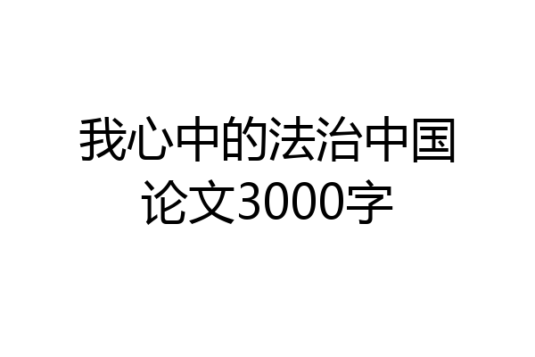 我心中的法治中国论文3000字