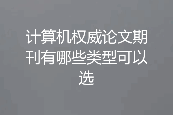 计算机权威论文期刊有哪些类型可以选