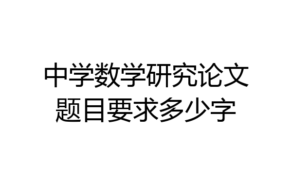 中学数学研究论文题目要求多少字
