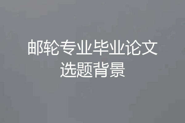 邮轮专业毕业论文选题背景