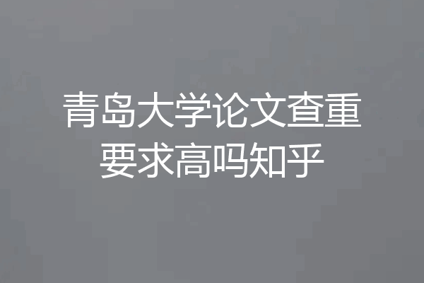 青岛大学论文查重要求高吗知乎