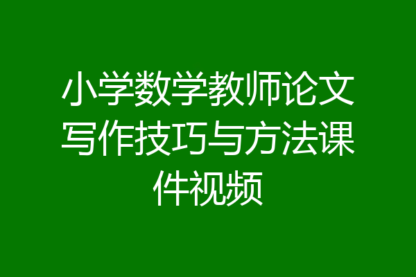 小学数学教师论文写作技巧与方法课件视频