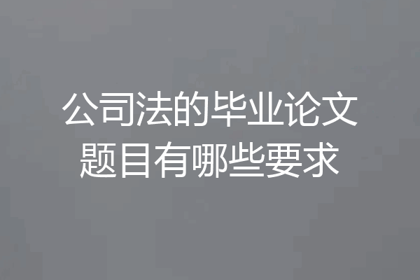 公司法的毕业论文题目有哪些要求