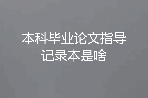 本科毕业论文指导记录本是啥
