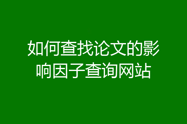 如何查找论文的影响因子查询网站