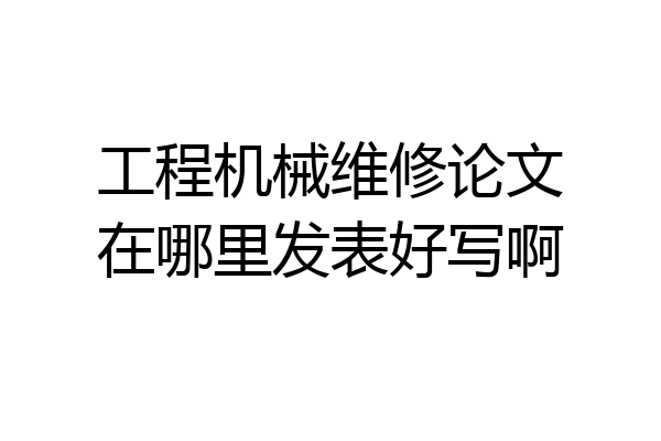工程机械维修论文在哪里发表好写啊