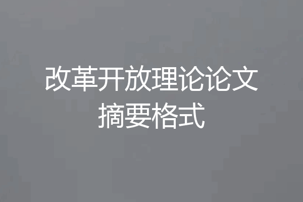 改革开放理论论文摘要格式