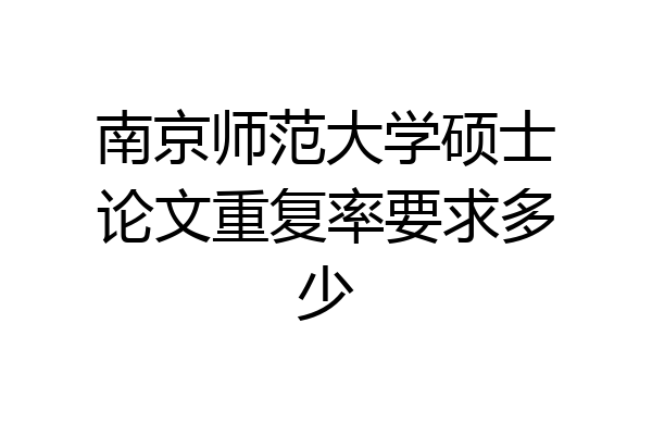 南京师范大学硕士论文重复率要求多少