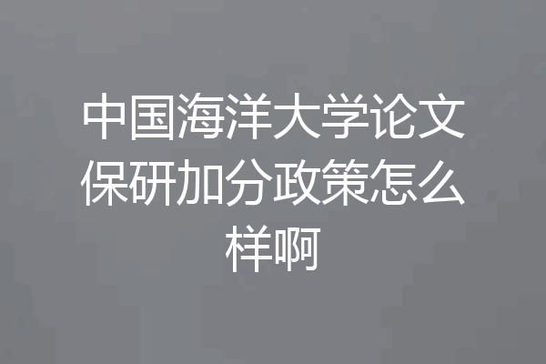 中国海洋大学论文保研加分政策怎么样啊