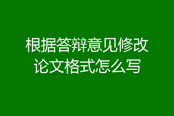 根据答辩意见修改论文格式怎么写