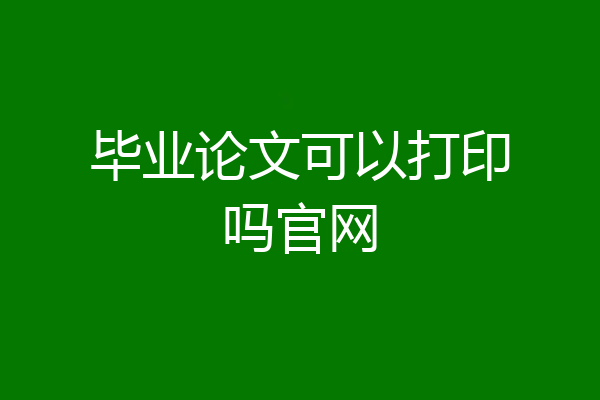 毕业论文可以打印吗官网