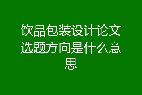 饮品包装设计论文选题方向是什么意思