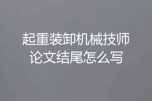 起重装卸机械技师论文结尾怎么写