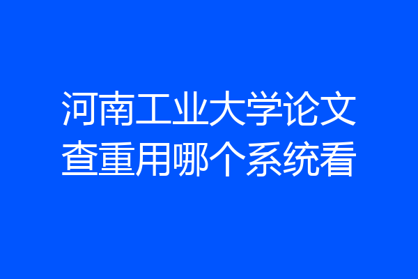 河南工业大学论文查重用哪个系统看