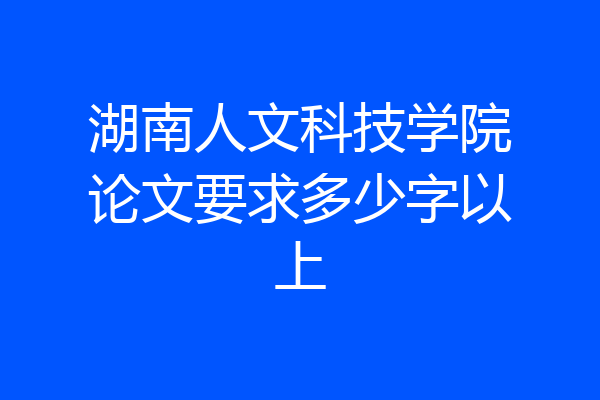 湖南人文科技学院论文要求多少字以上