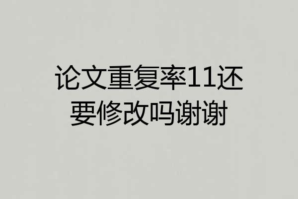 论文重复率11还要修改吗谢谢