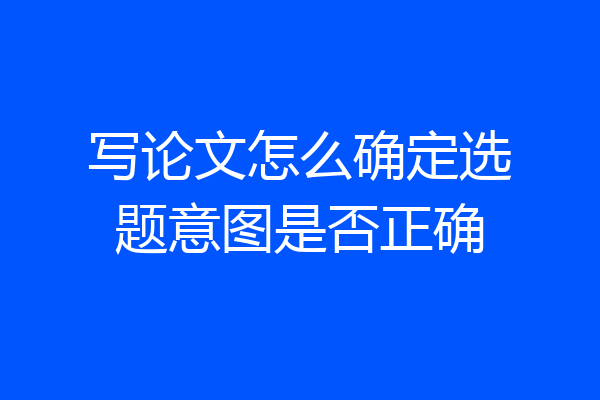 写论文怎么确定选题意图是否正确