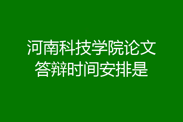 河南科技学院论文答辩时间安排是