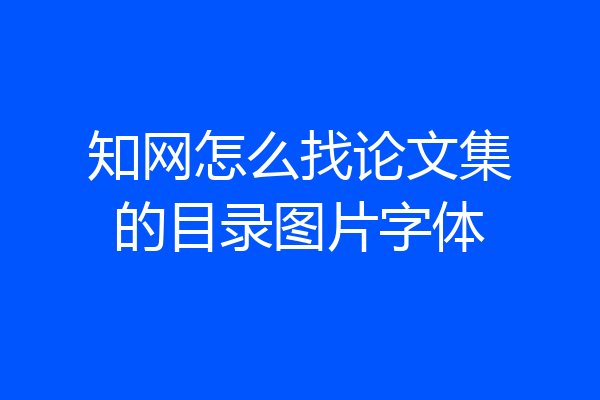 知网怎么找论文集的目录图片字体